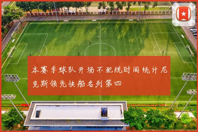 本赛季球队开场不犯规时间统计尼克斯领先快船名列第四