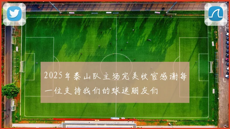 2025年泰山队主场完美收官感谢每一位支持我们的球迷朋友们