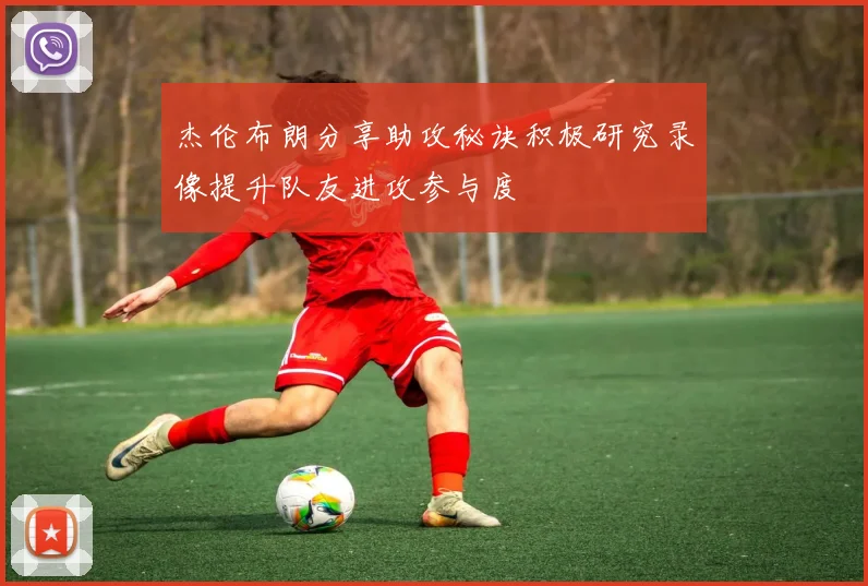 杰伦布朗分享助攻秘诀积极研究录像提升队友进攻参与度