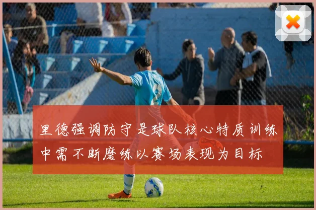 里德强调防守是球队核心特质训练中需不断磨练以赛场表现为目标