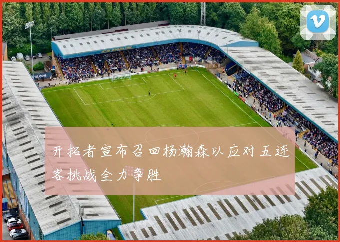 开拓者宣布召回杨瀚森以应对五连客挑战全力争胜
