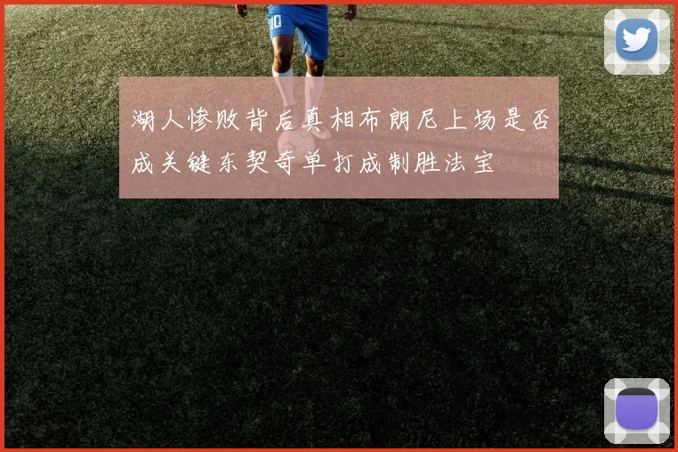 湖人惨败背后真相布朗尼上场是否成关键东契奇单打成制胜法宝