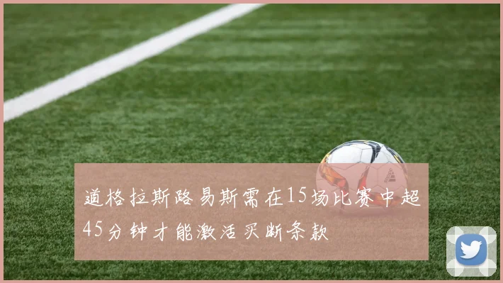 道格拉斯路易斯需在15场比赛中超45分钟才能激活买断条款