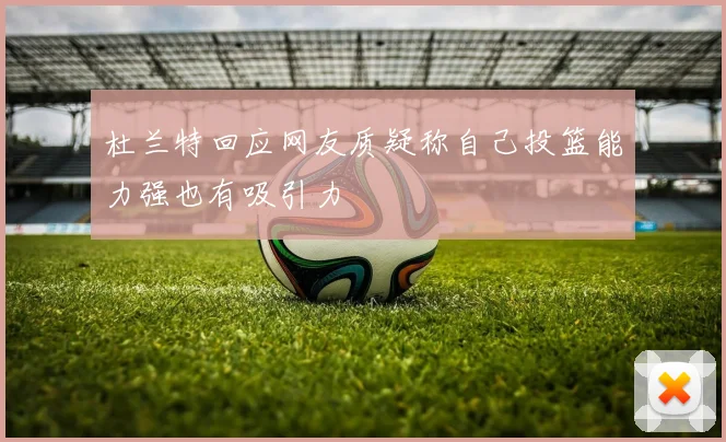 杜兰特回应网友质疑称自己投篮能力强也有吸引力