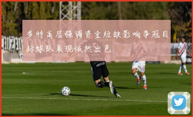 多特高层强调资金短缺影响争冠目标球队表现依然出色