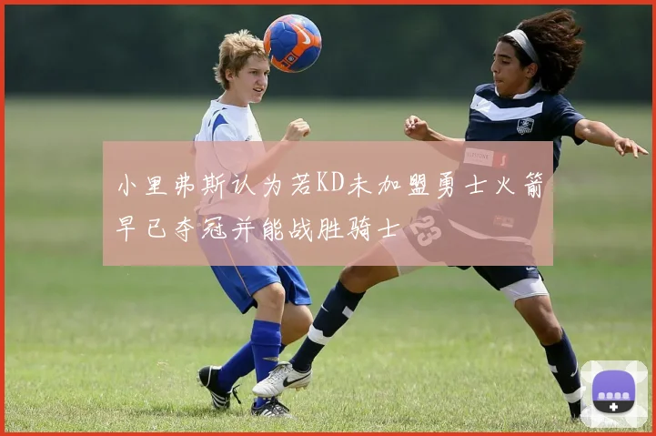 小里弗斯认为若KD未加盟勇士火箭早已夺冠并能战胜骑士