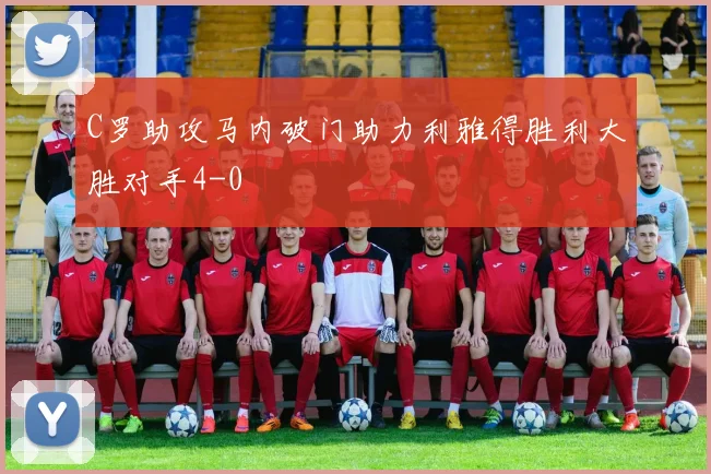 C罗助攻马内破门助力利雅得胜利大胜对手4-0