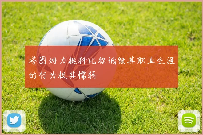 塔图姆力挺科比称诋毁其职业生涯的行为极其懦弱