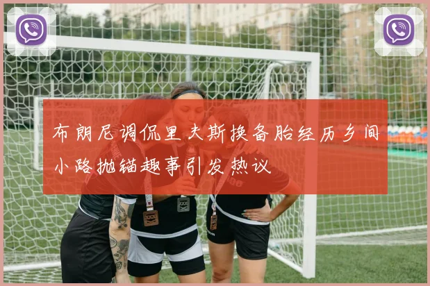 布朗尼调侃里夫斯换备胎经历乡间小路抛锚趣事引发热议