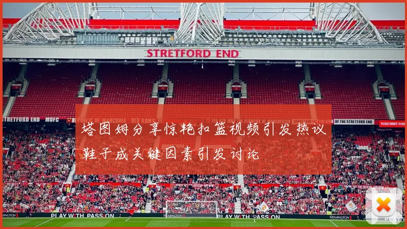 塔图姆分享惊艳扣篮视频引发热议鞋子成关键因素引发讨论