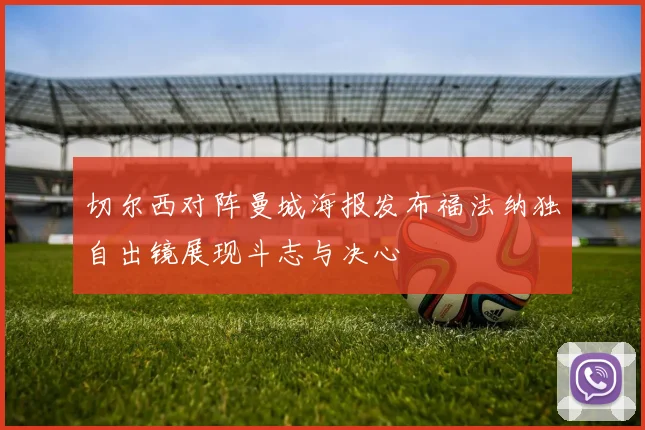 切尔西对阵曼城海报发布福法纳独自出镜展现斗志与决心