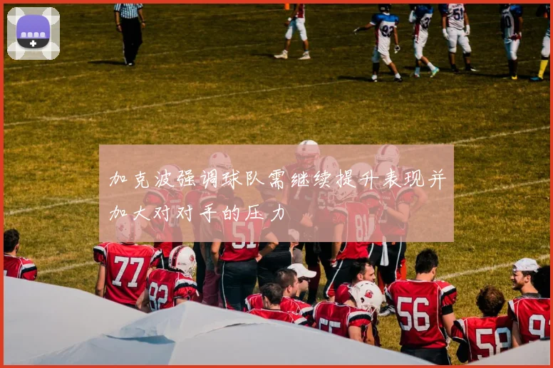 加克波强调球队需继续提升表现并加大对对手的压力